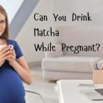Can You Drink Matcha While Pregnant