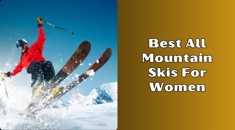 You are currently viewing 8 Best All Mountain Skis For Women In 2025