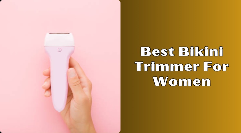 You are currently viewing Our 10 Best Bikini Trimmer For Women To Buy In 2025