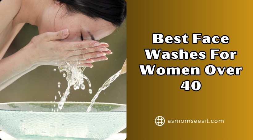 You are currently viewing 10 Best Face Washes For Women Over 40 To Buy In 2025