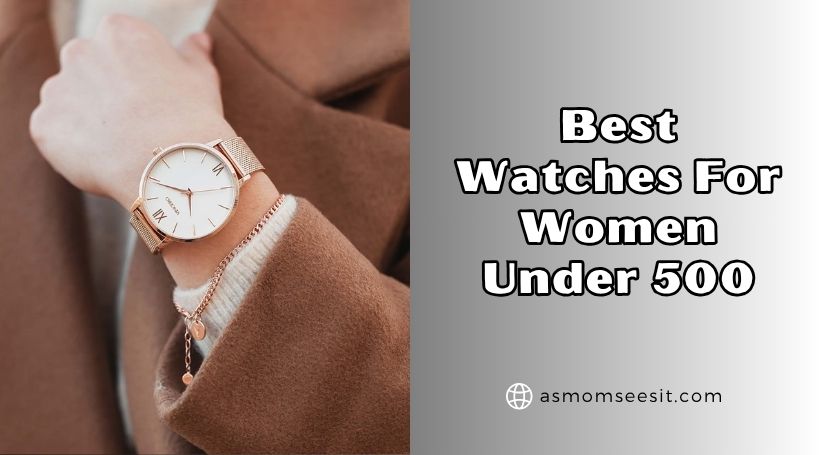 You are currently viewing 10 Best Watches For Women Under 500 (2025), Tested and Reviewed